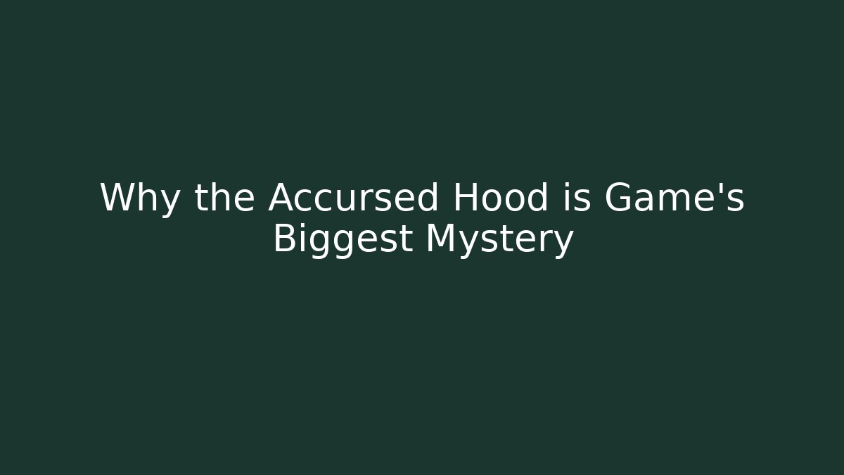 Why the Accursed Hood is Game's Biggest Mystery
