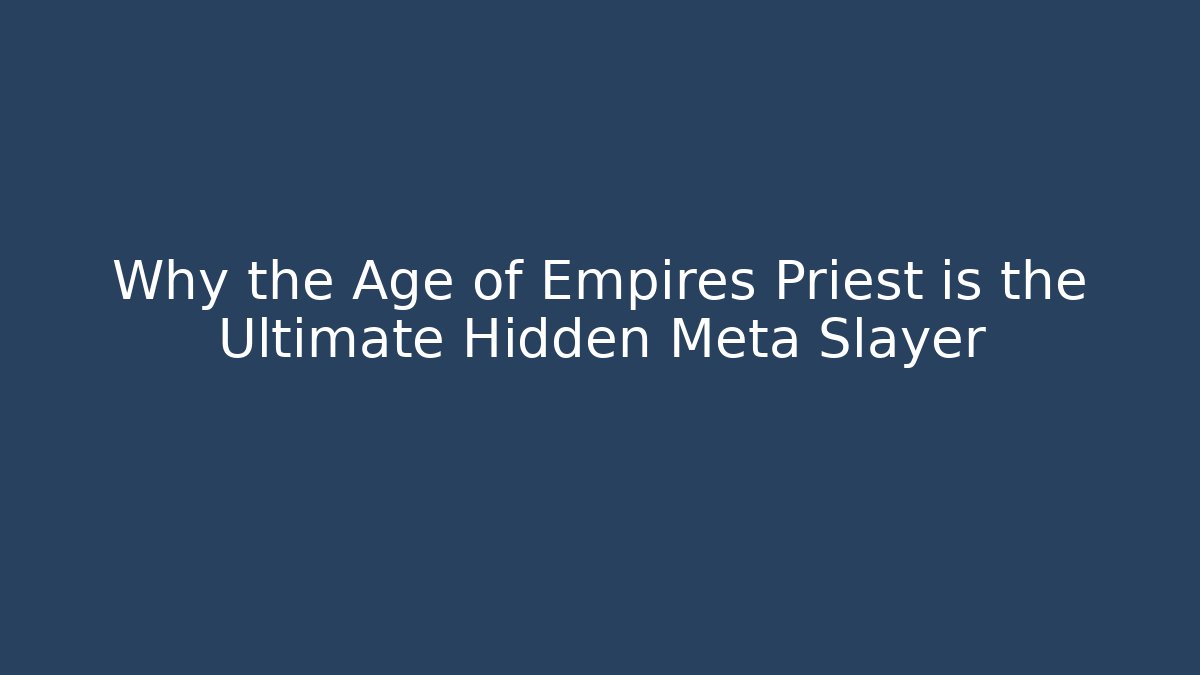 Why the Age of Empires Priest is the Ultimate Hidden Meta Slayer