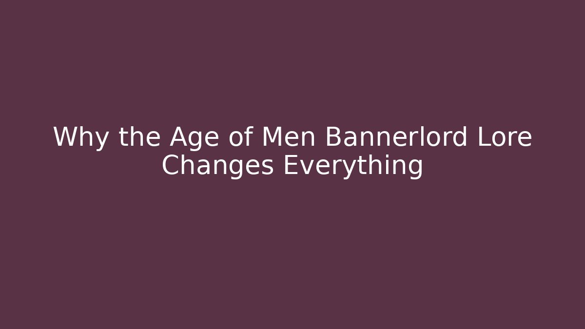 Why the Age of Men Bannerlord Lore Changes Everything
