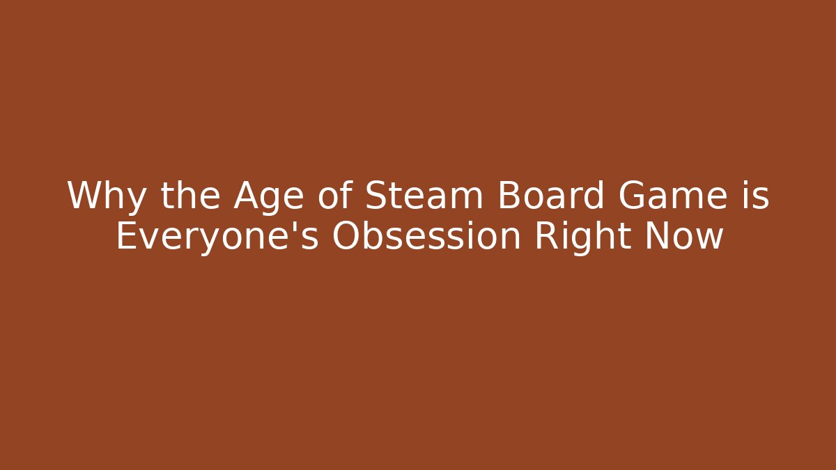 Why the Age of Steam Board Game is Everyone's Obsession Right Now
