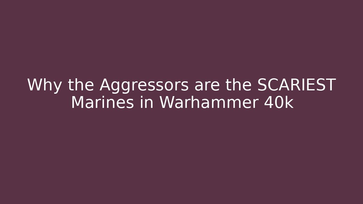 Why the Aggressors are the SCARIEST Marines in Warhammer 40k - Critter Realm