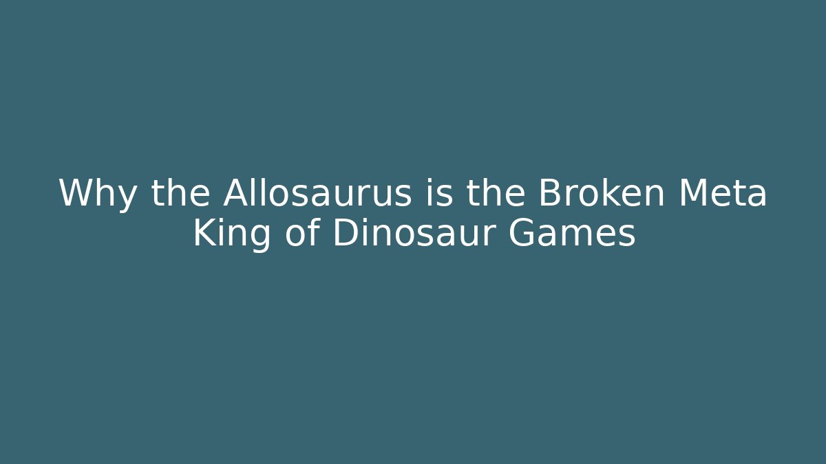 Why the Allosaurus is the Broken Meta King of Dinosaur Games
