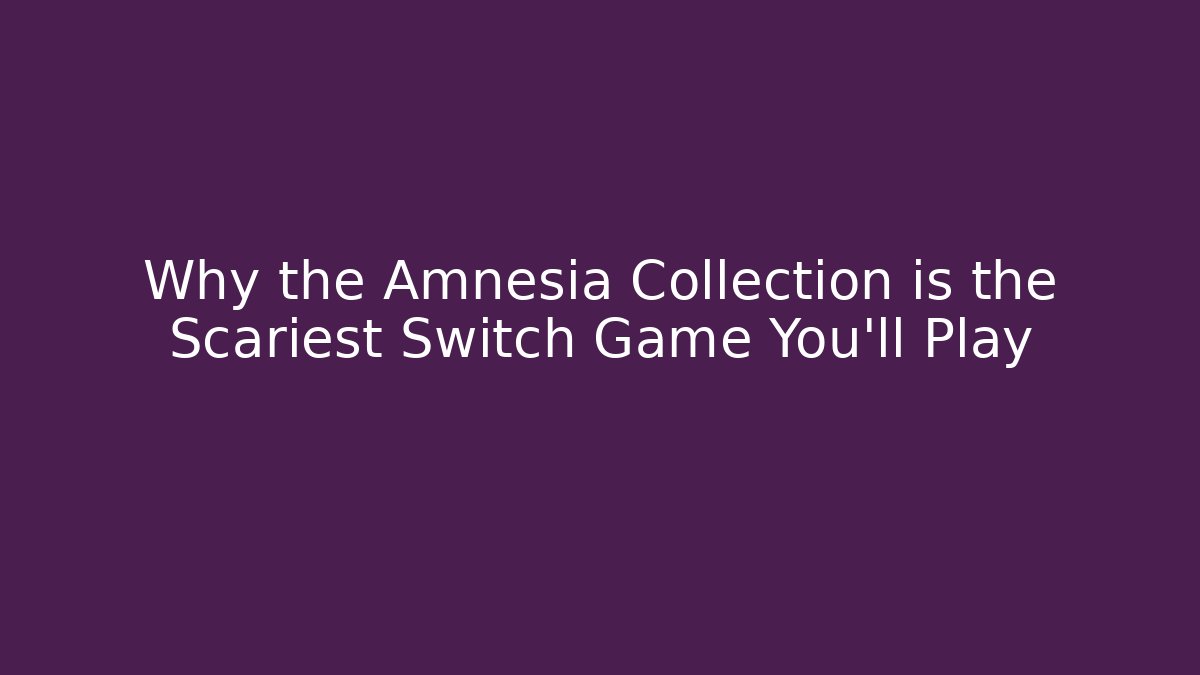 Why the Amnesia Collection is the Scariest Switch Game You’ll Play
