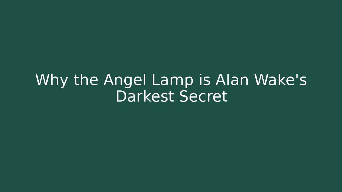 Why the Angel Lamp is Alan Wake's Darkest Secret