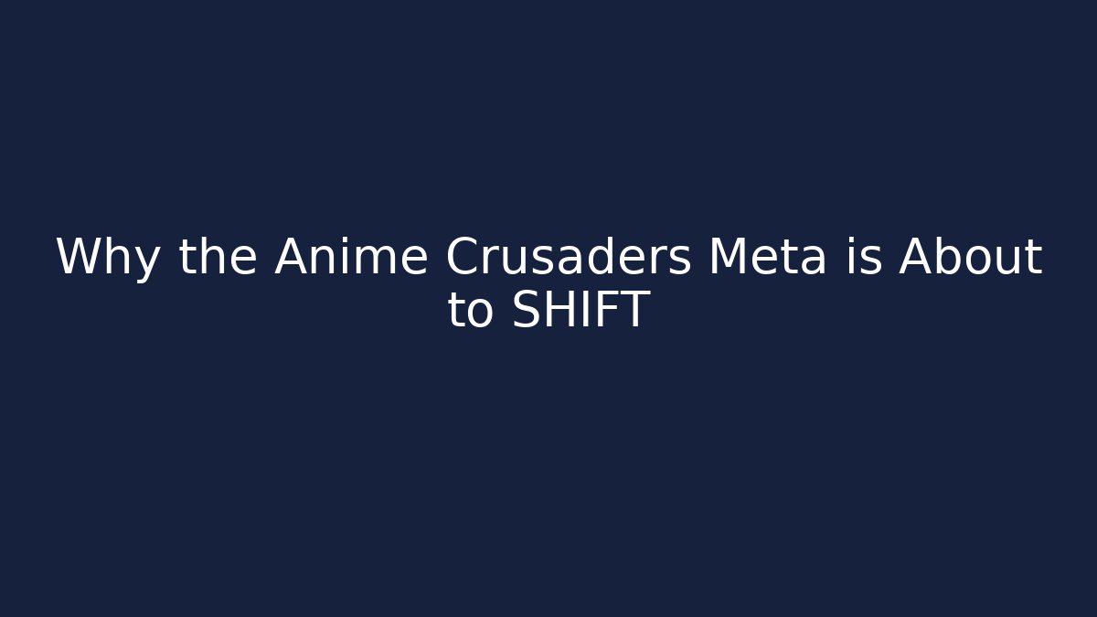 Why the Anime Crusaders Meta is About to SHIFT