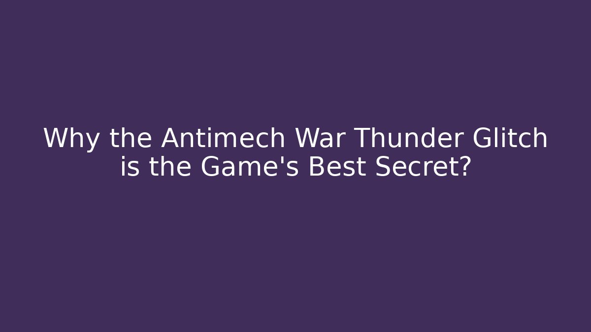 Why the Antimech War Thunder Glitch is the Game's Best Secret?