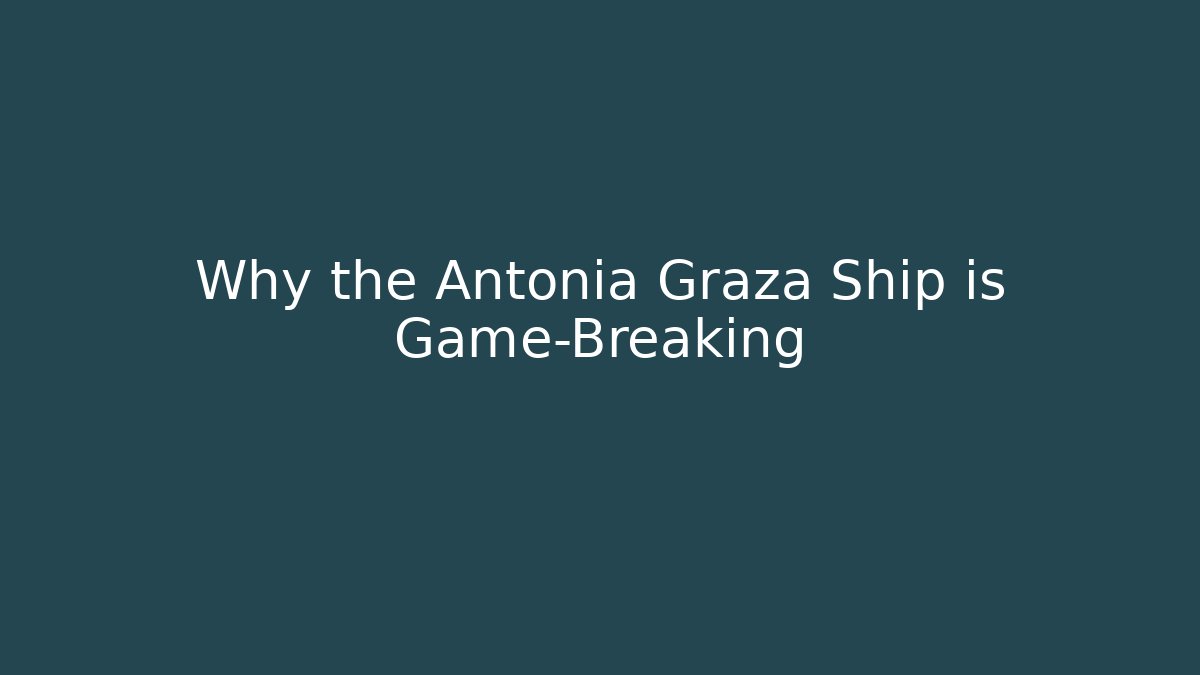 Why the Antonia Graza Ship is Game-Breaking