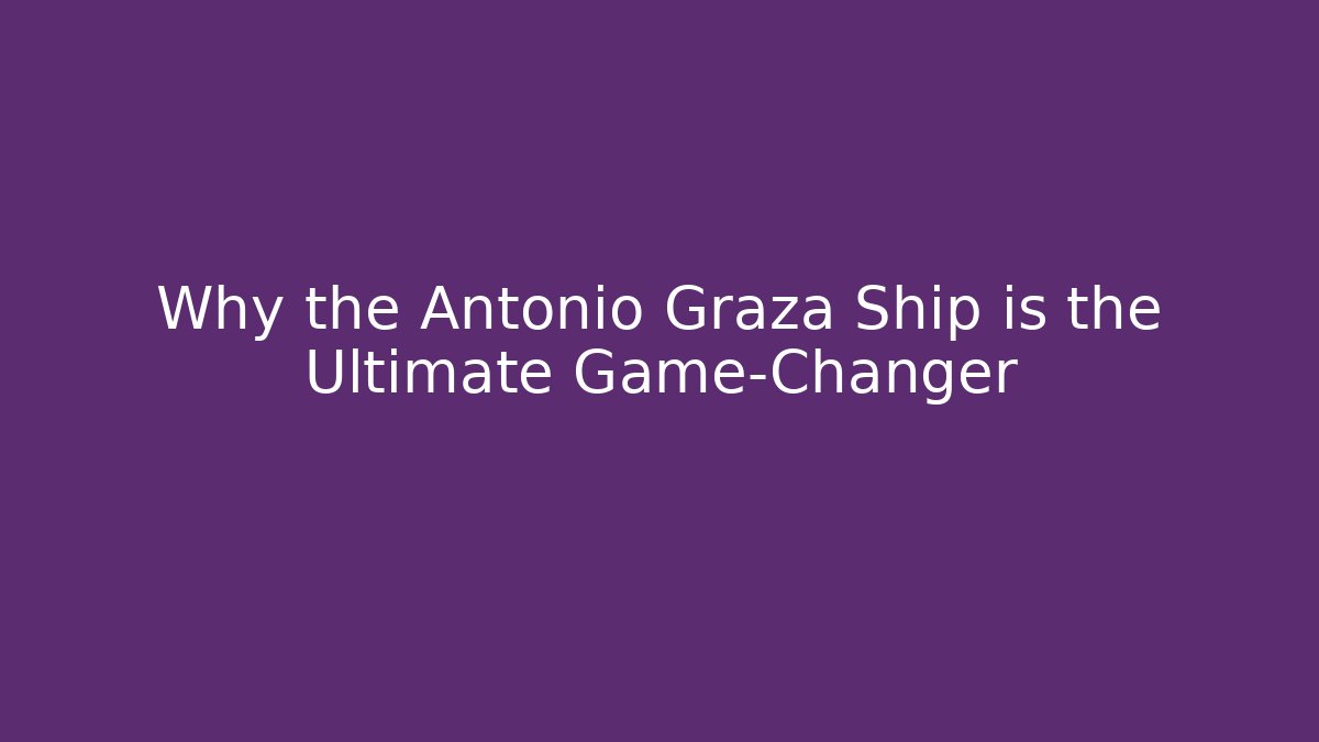 Why the Antonio Graza Ship is the Ultimate Game-Changer