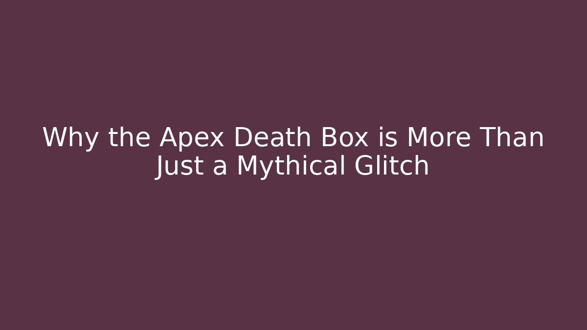 Why the Apex Death Box is More Than Just a Mythical Glitch