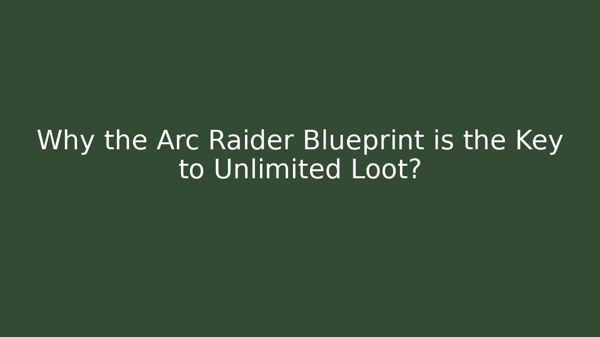 Why the Arc Raider Blueprint is the Key to Unlimited Loot?