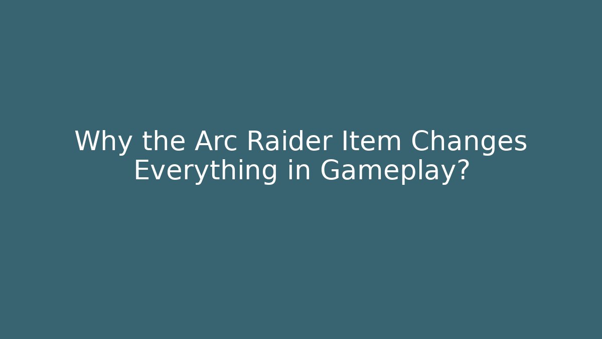 Why the Arc Raider Item Changes Everything in Gameplay?