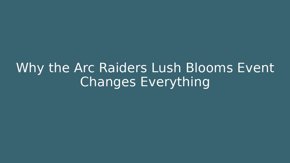Why the Arc Raiders Lush Blooms Event Changes Everything - Critter Realm