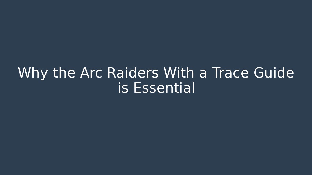 Why the Arc Raiders With a Trace Guide is Essential