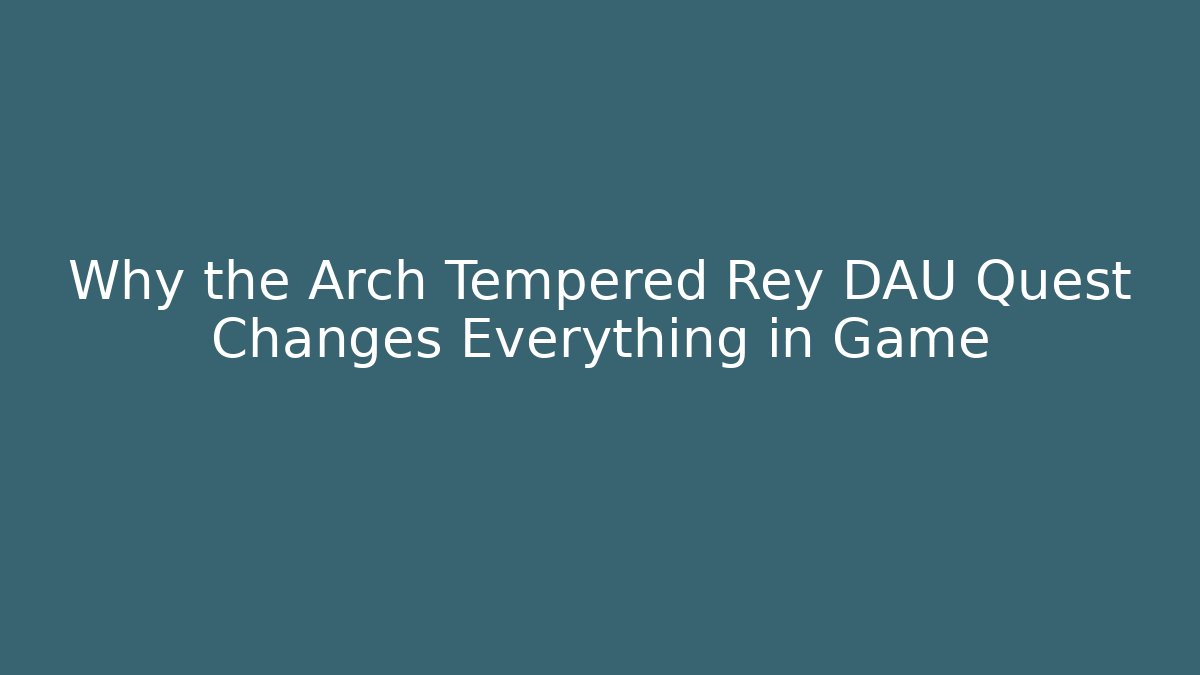 Why the Arch Tempered Rey DAU Quest Changes Everything in Game