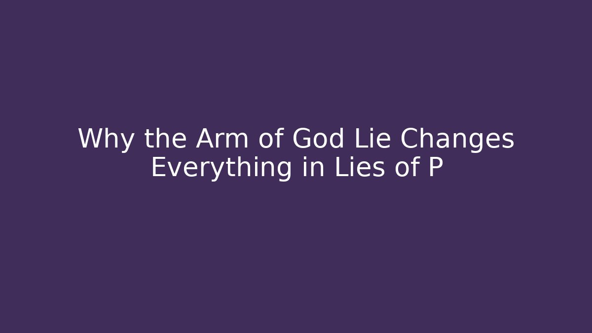 Why the Arm of God Lie Changes Everything in Lies of P