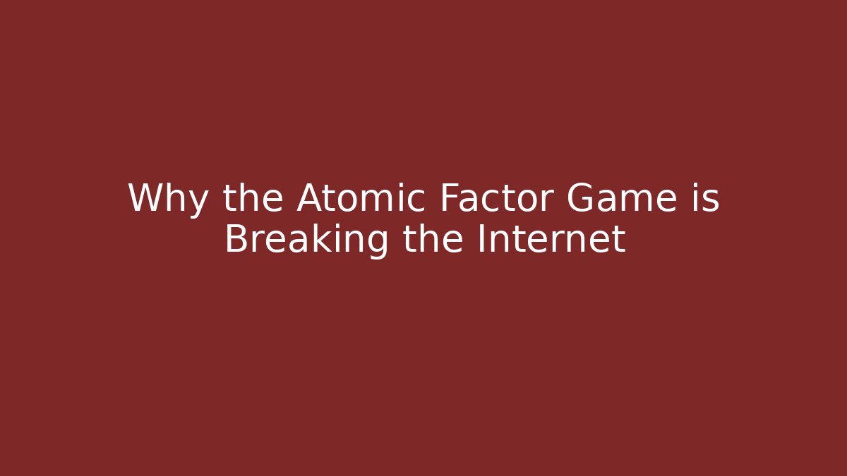 Why the Atomic Factor Game is Breaking the Internet