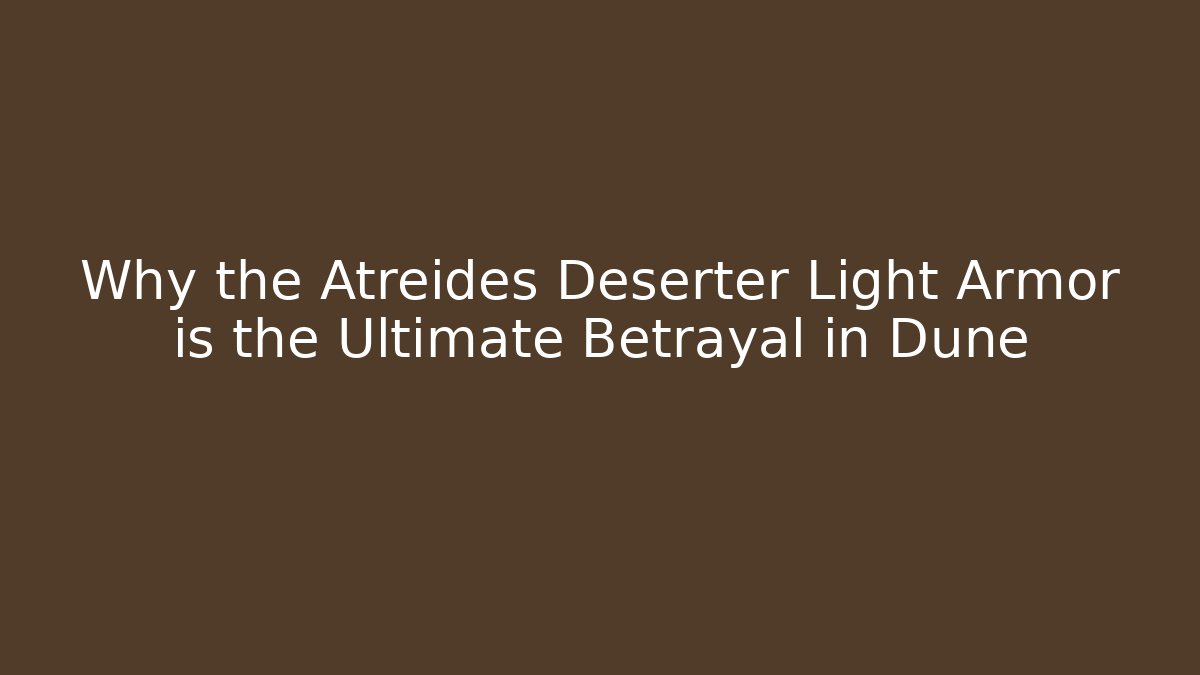 Why the Atreides Deserter Light Armor is the Ultimate Betrayal in Dune