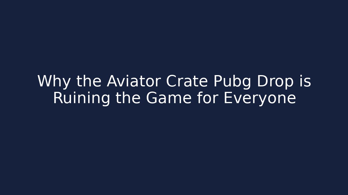 Why the Aviator Crate Pubg Drop is Ruining the Game for Everyone