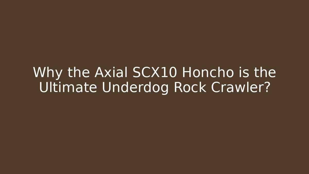 Why the Axial SCX10 Honcho is the Ultimate Underdog Rock Crawler?