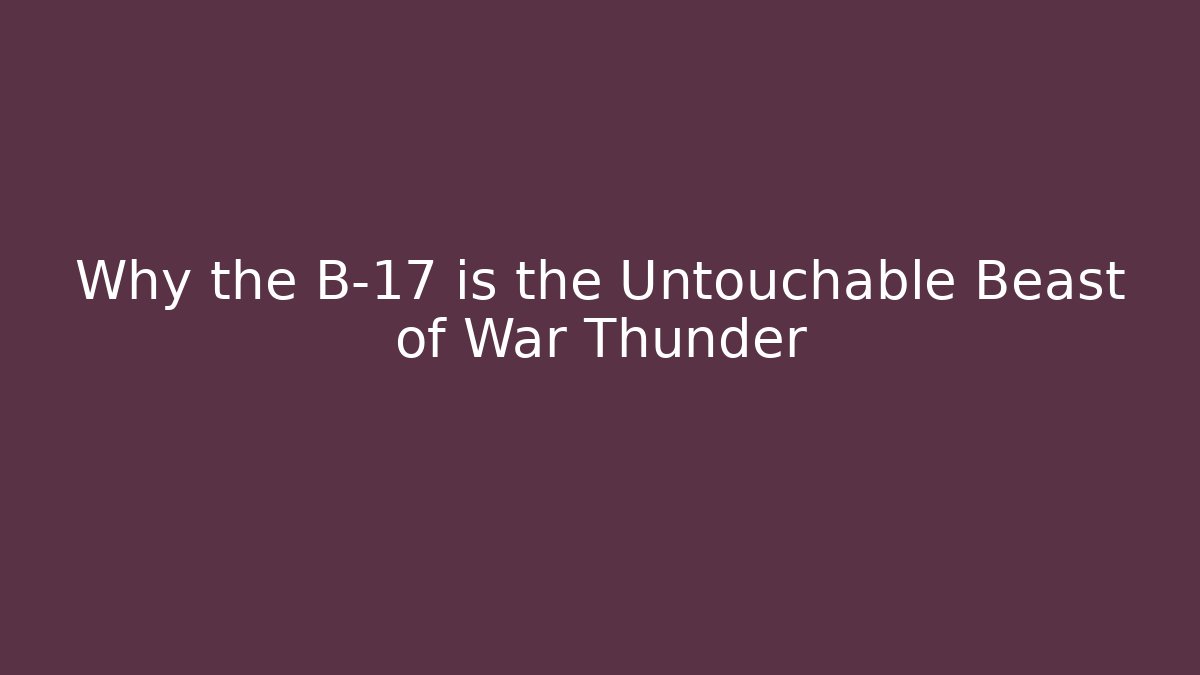 Why the B-17 is the Untouchable Beast of War Thunder