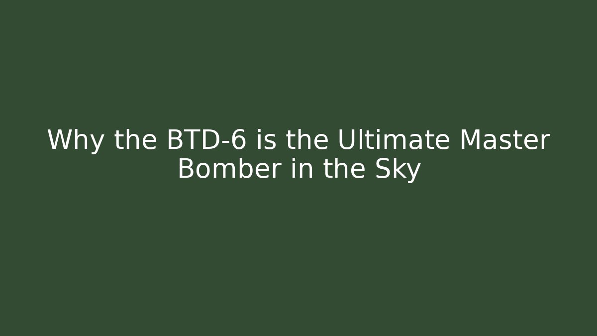 Why the BTD-6 is the Ultimate Master Bomber in the Sky