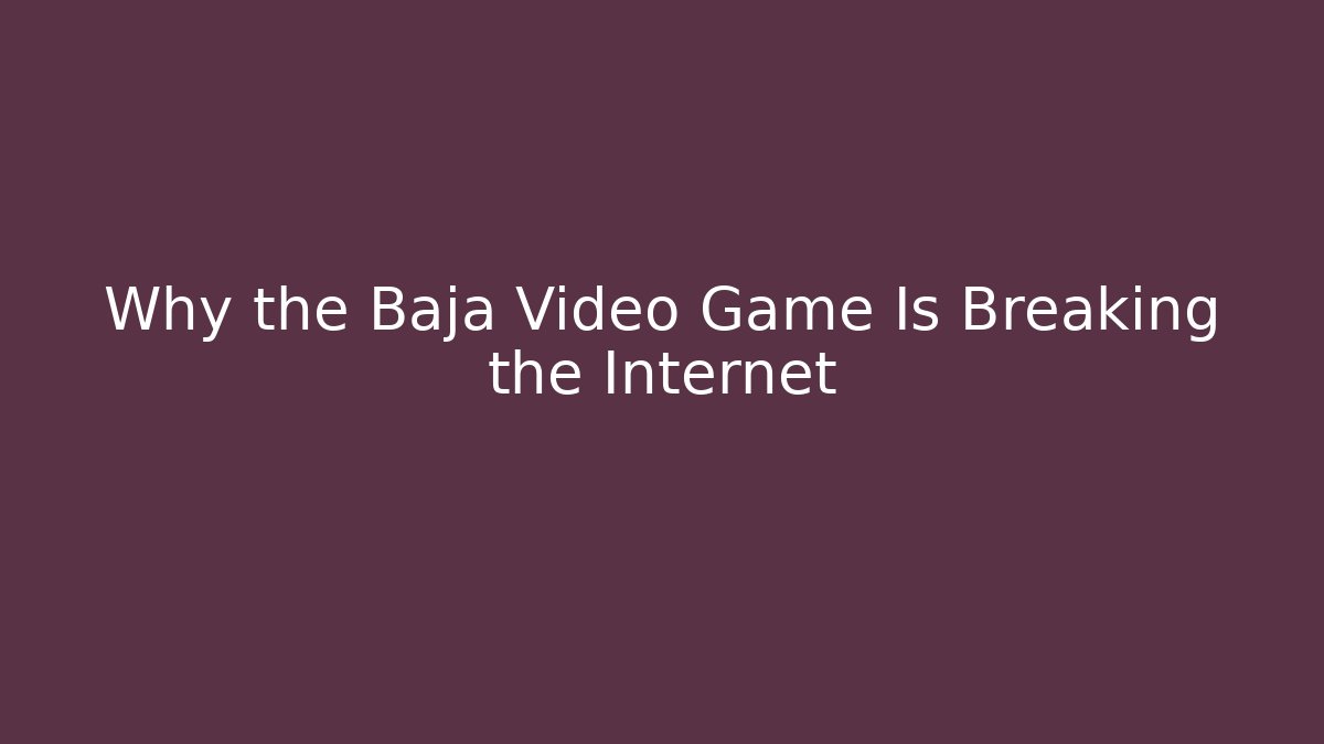 Why the Baja Video Game Is Breaking the Internet