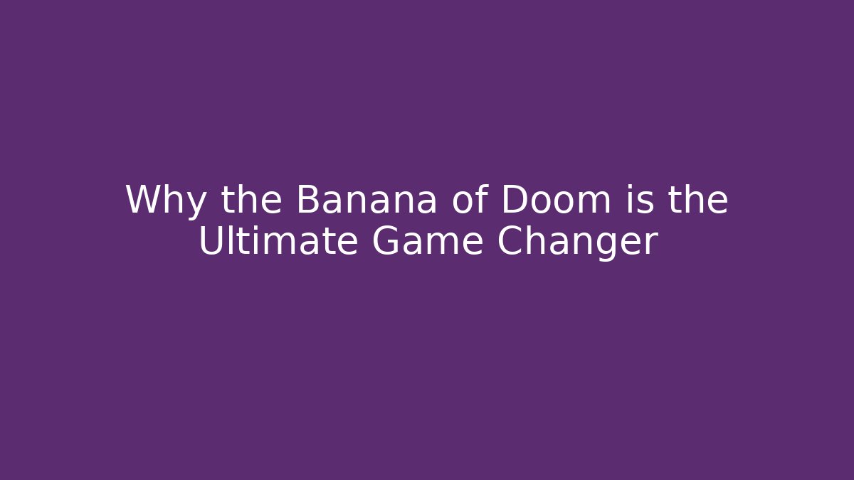 Why the Banana of Doom is the Ultimate Game Changer