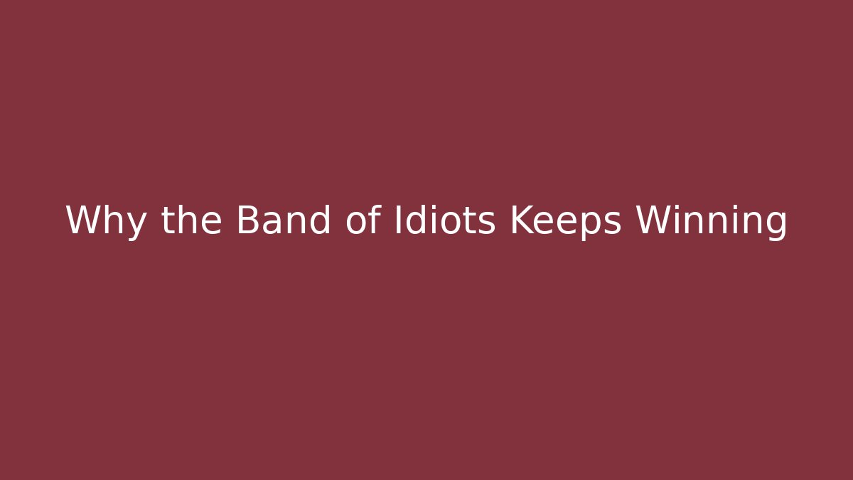 Why the Band of Idiots Keeps Winning