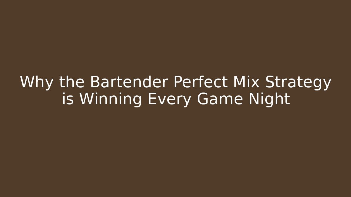 Why the Bartender Perfect Mix Strategy is Winning Every Game Night