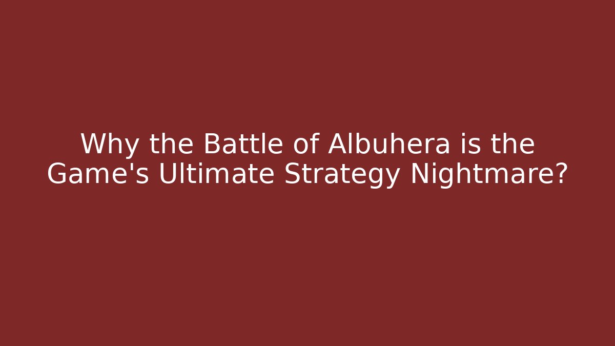 Why the Battle of Albuhera is the Game's Ultimate Strategy Nightmare?