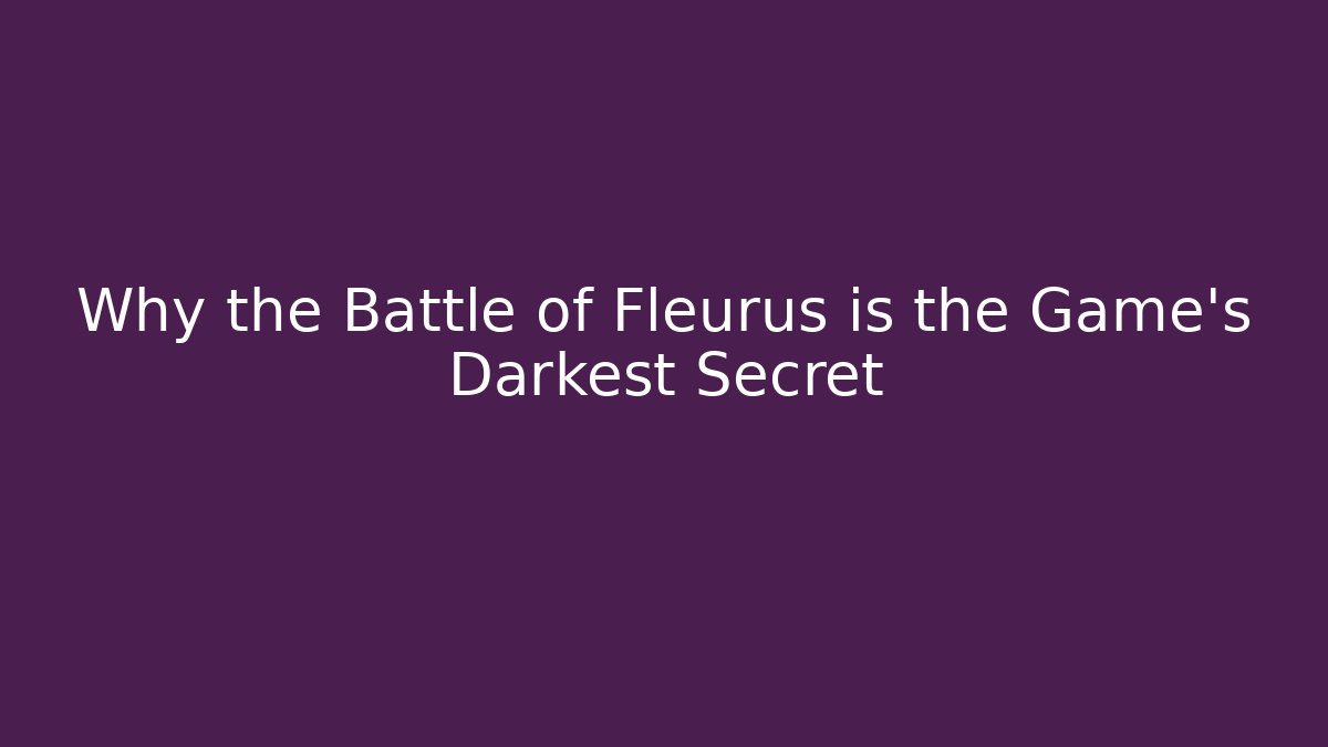 Why the Battle of Fleurus is the Game's Darkest Secret