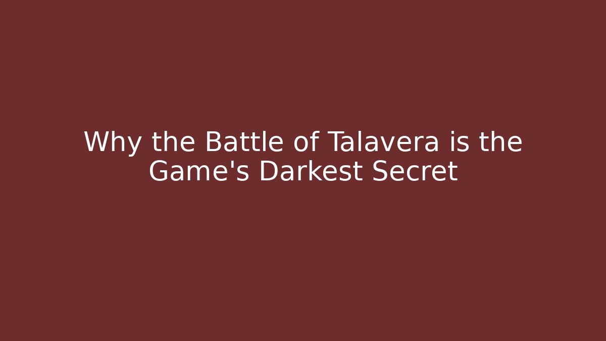 Why the Battle of Talavera is the Game's Darkest Secret