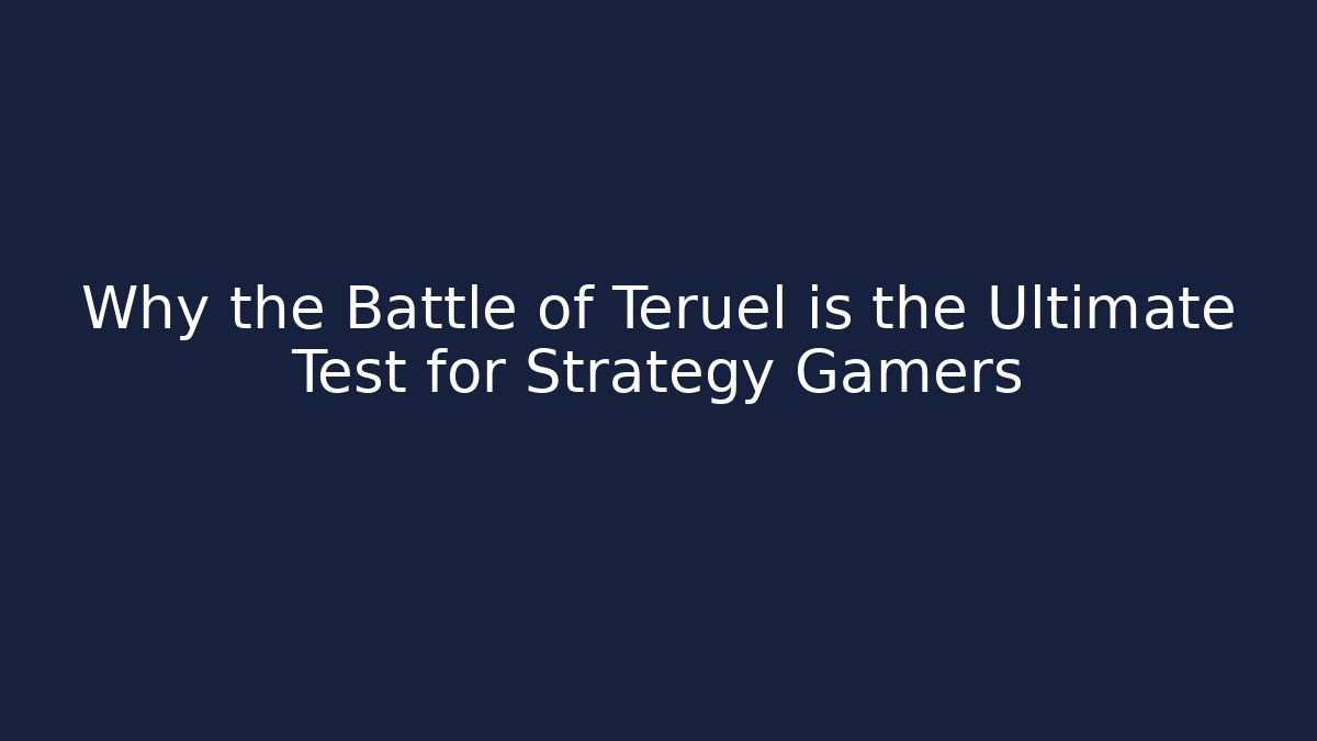 Why the Battle of Teruel is the Ultimate Test for Strategy Gamers