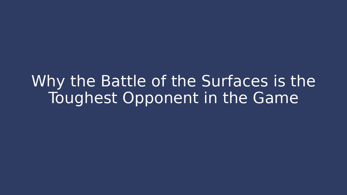 Why the Battle of the Surfaces is the Toughest Opponent in the Game