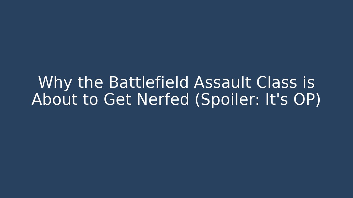 Why the Battlefield Assault Class is About to Get Nerfed (Spoiler: It’s OP)