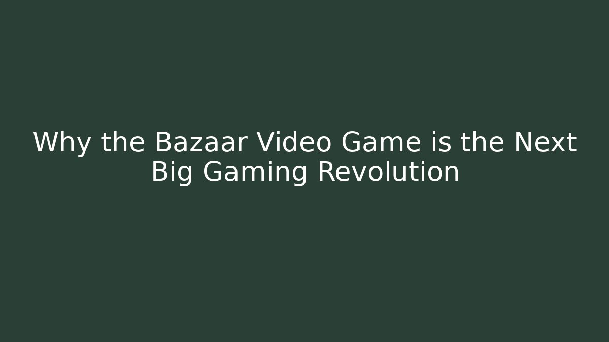 Why the Bazaar Video Game is the Next Big Gaming Revolution