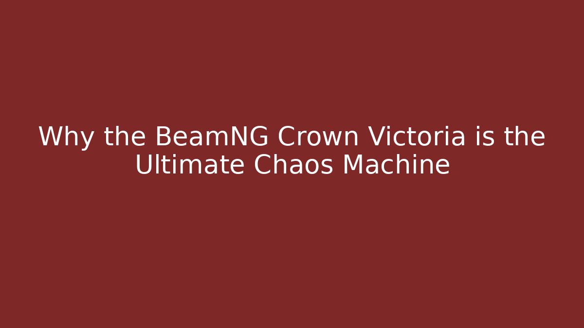 Why the BeamNG Crown Victoria is the Ultimate Chaos Machine