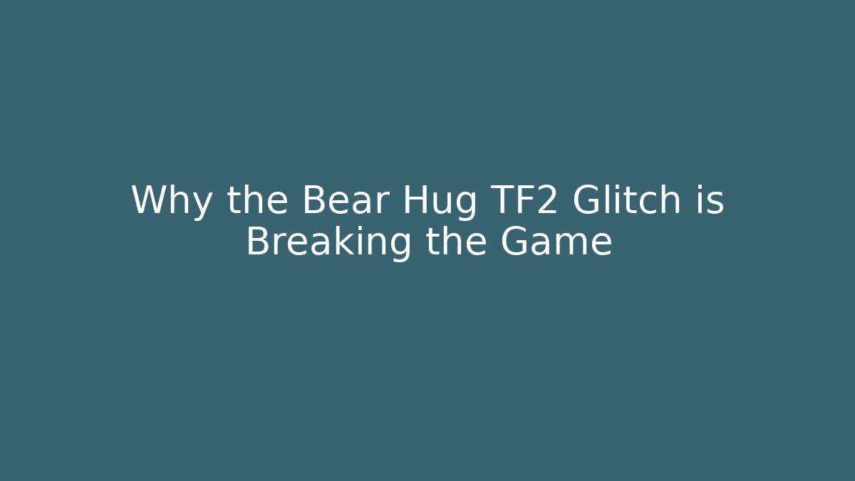 Why the Bear Hug TF2 Glitch is Breaking the Game