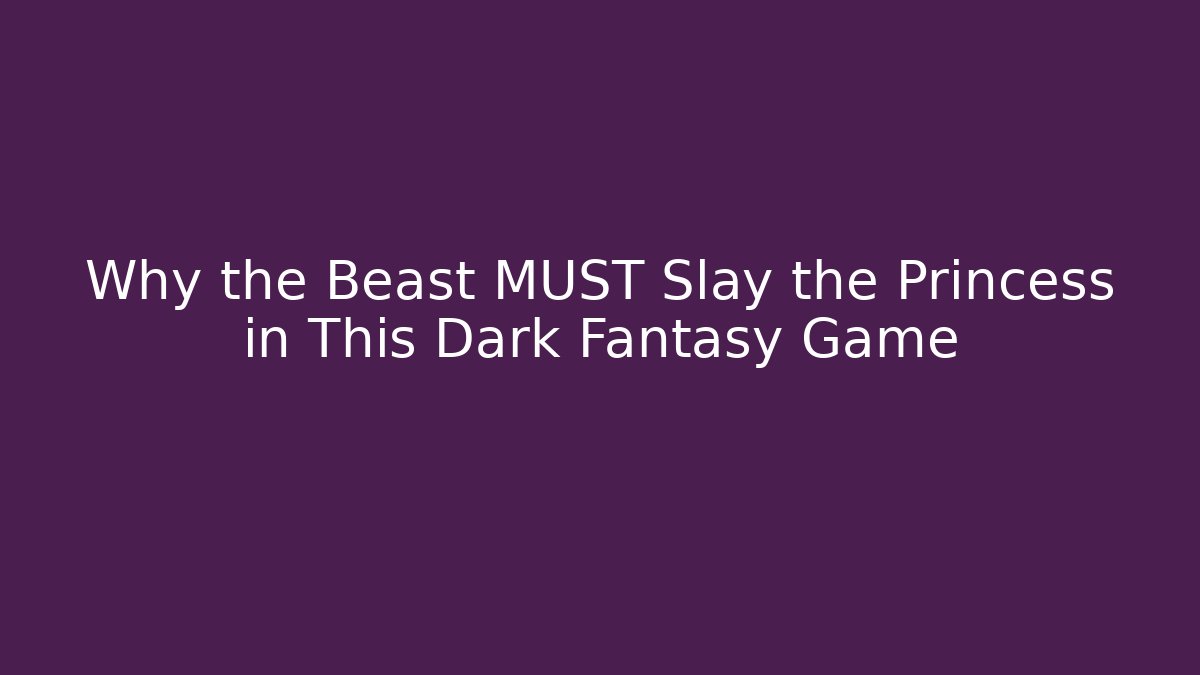 Why the Beast MUST Slay the Princess in This Dark Fantasy Game
