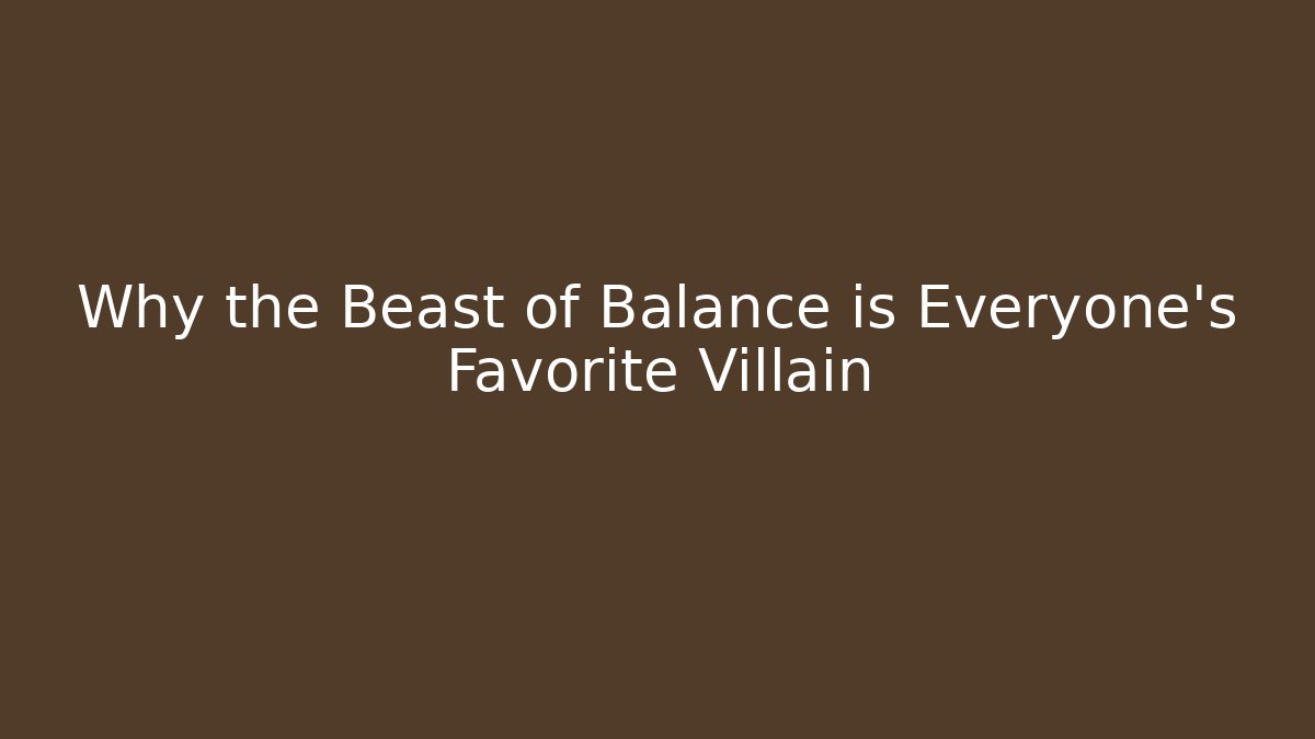 Why the Beast of Balance is Everyone's Favorite Villain