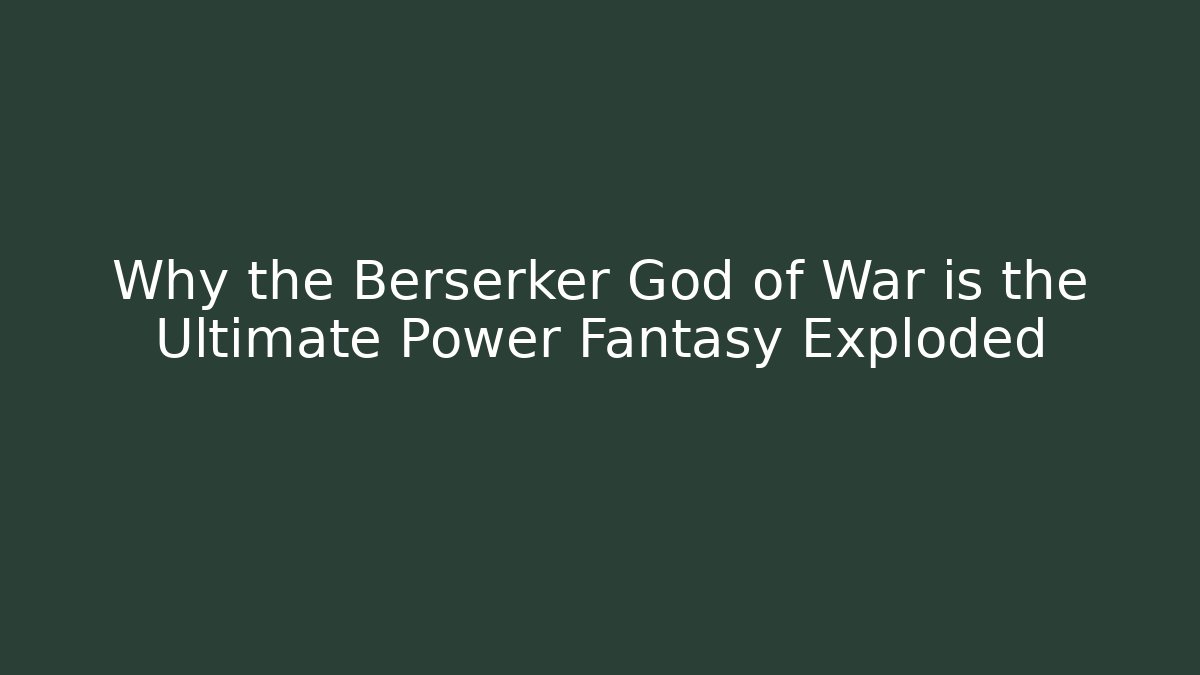 Why the Berserker God of War is the Ultimate Power Fantasy Exploded