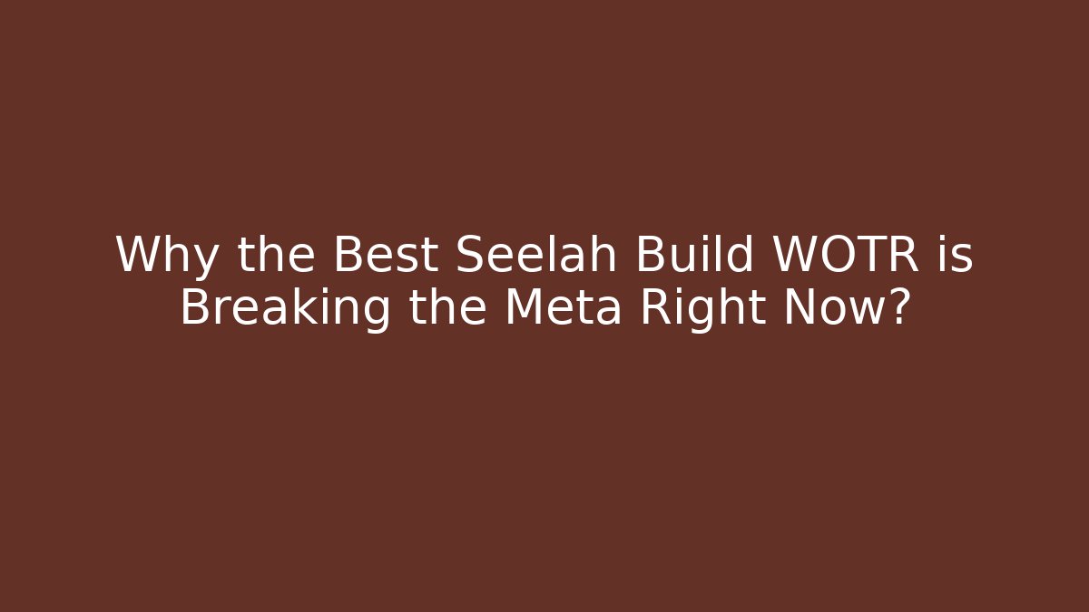 Why the Best Seelah Build WOTR is Breaking the Meta Right Now?