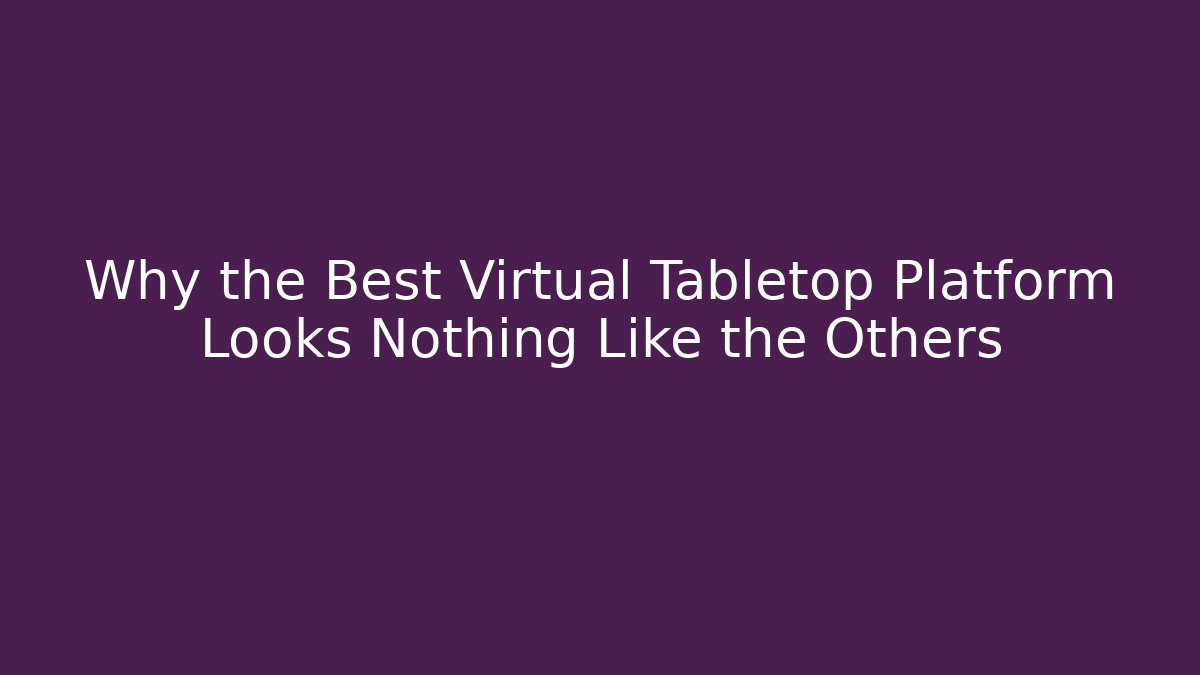 Why the Best Virtual Tabletop Platform Looks Nothing Like the Others