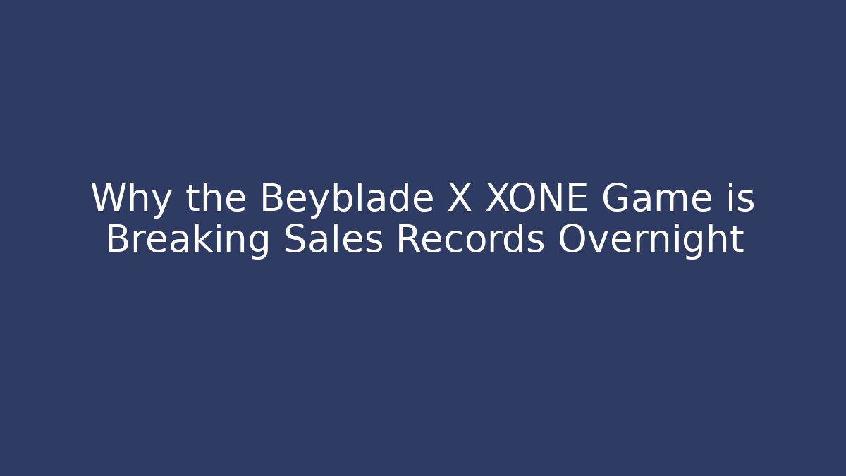 Why the Beyblade X XONE Game is Breaking Sales Records Overnight