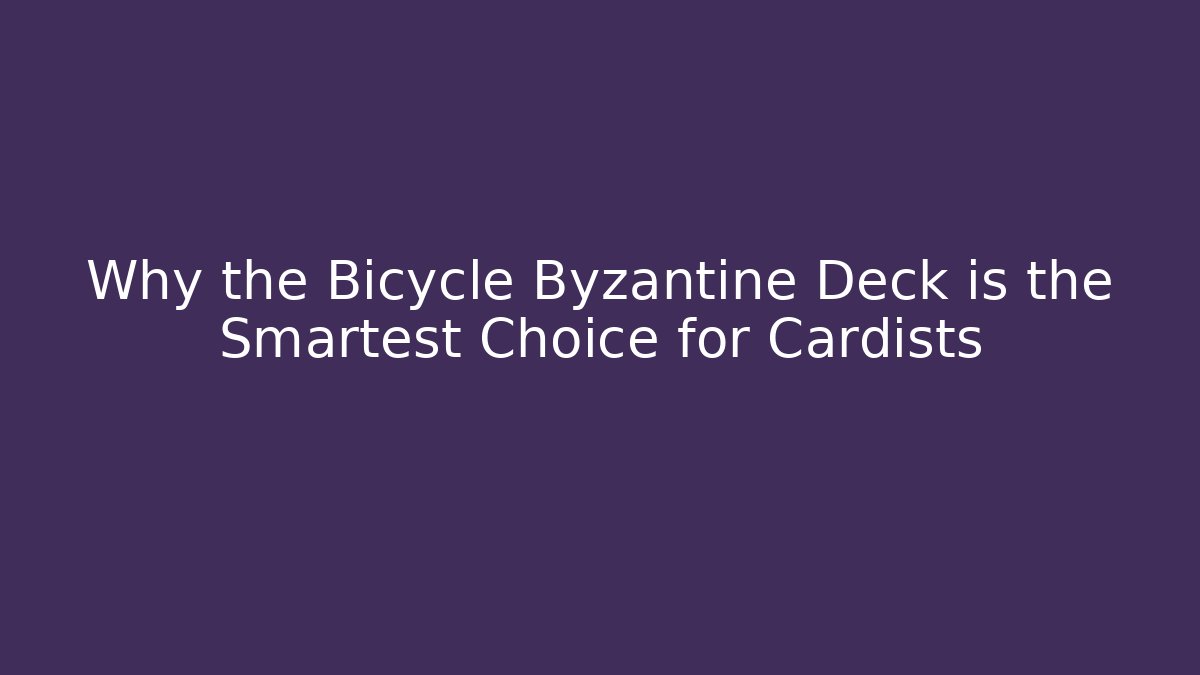 Why the Bicycle Byzantine Deck is the Smartest Choice for Cardists