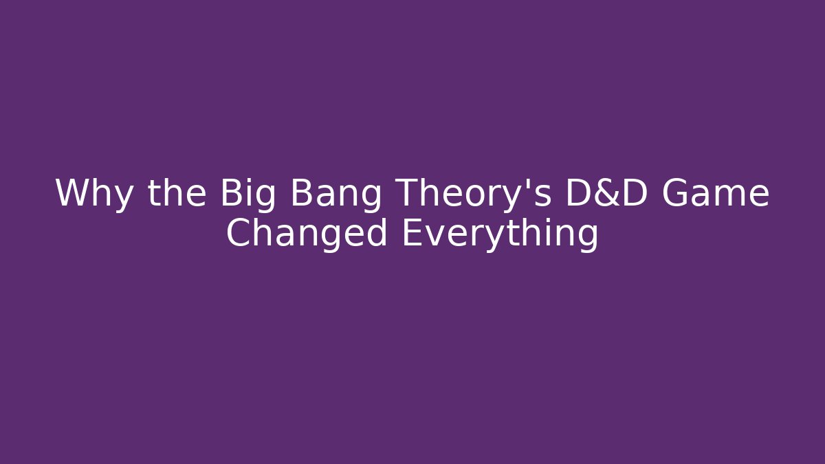 Why the Big Bang Theory's D&D Game Changed Everything