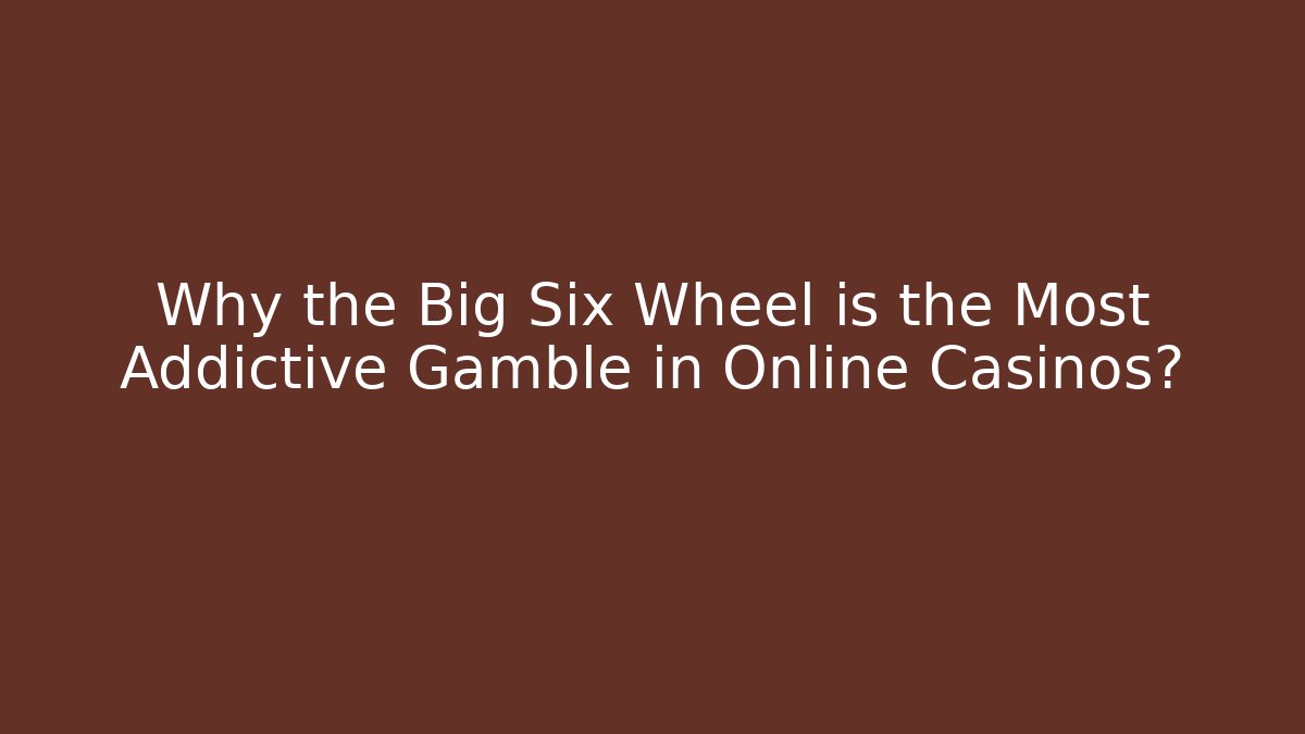 Why the Big Six Wheel is the Most Addictive Gamble in Online Casinos?