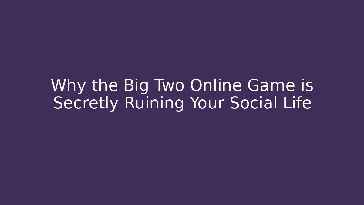 Why the Big Two Online Game is Secretly Ruining Your Social Life