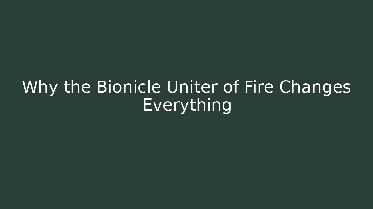 Why the Bionicle Uniter of Fire Changes Everything