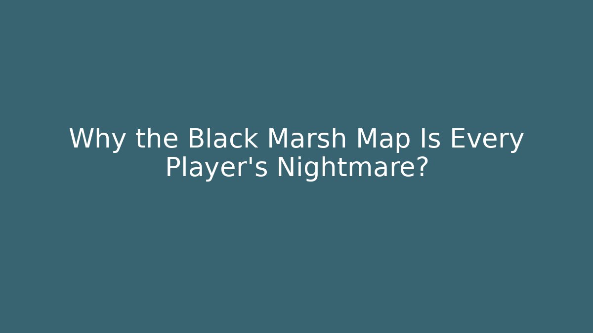 Why the Black Marsh Map Is Every Player's Nightmare?